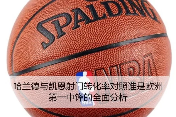哈兰德与凯恩射门转化率对照谁是欧洲第一中锋的全面分析